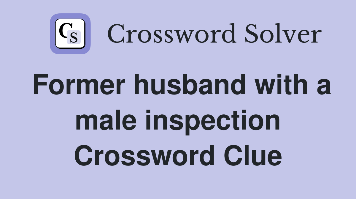 Former husband with a male inspection Crossword Clue
