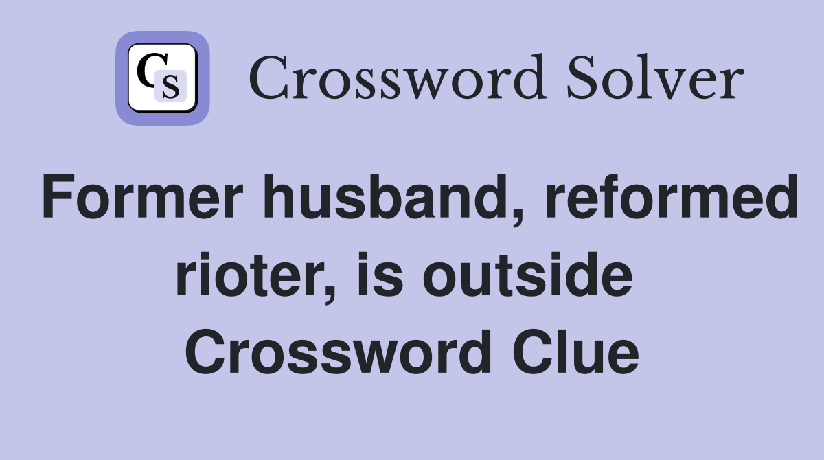 Former husband, reformed rioter, is outside  Crossword Clue