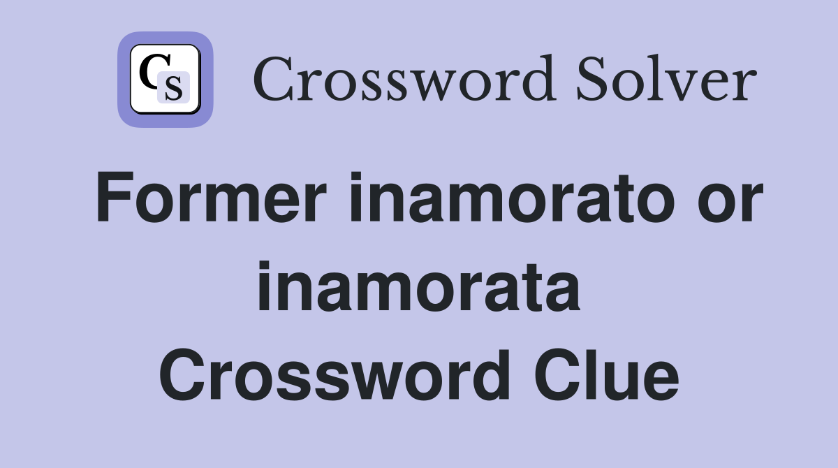 Former inamorato or inamorata Crossword Clue
