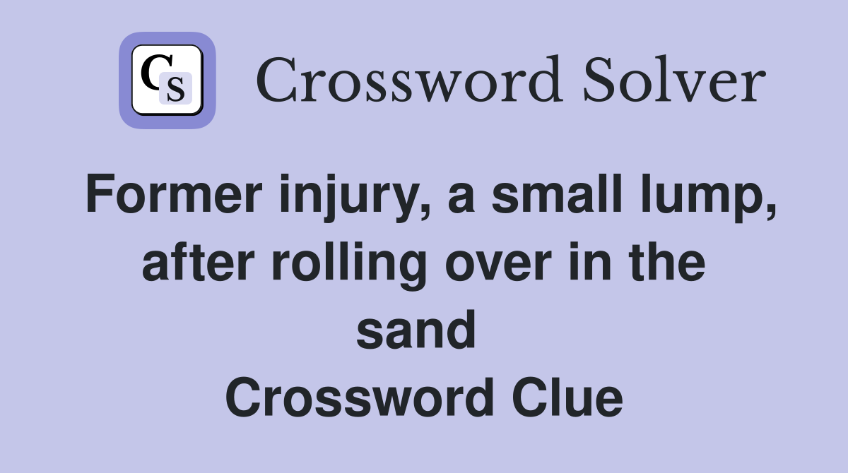Former injury, a small lump, after rolling over in the sand  Crossword Clue