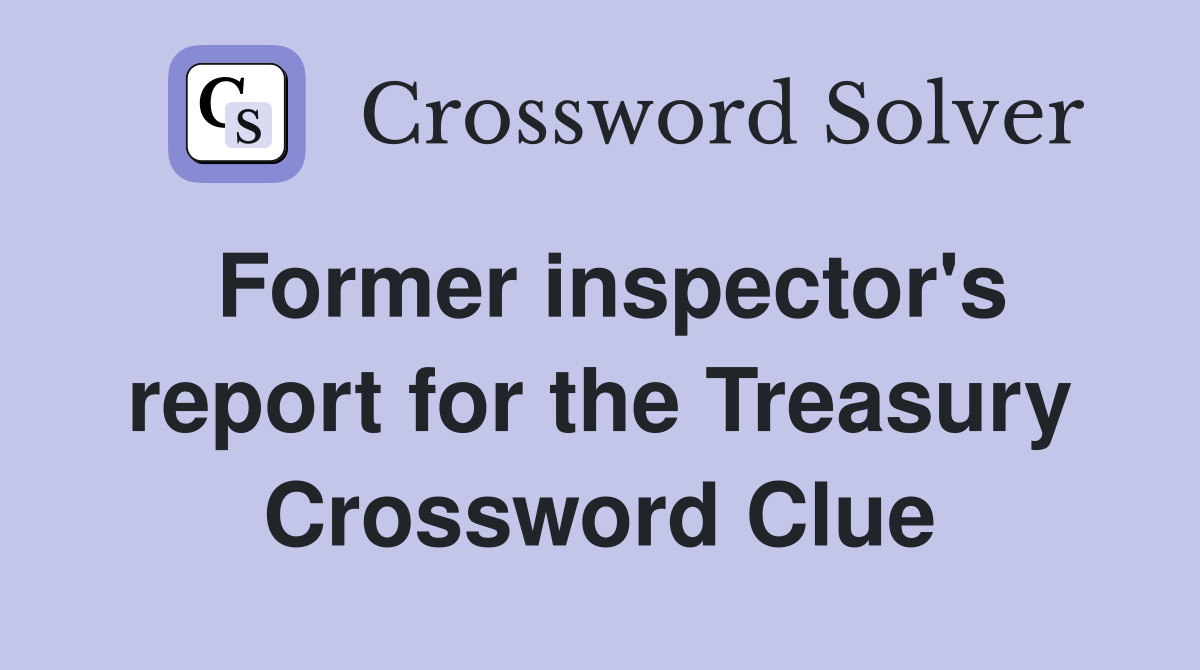 Former inspector's report for the Treasury Crossword Clue