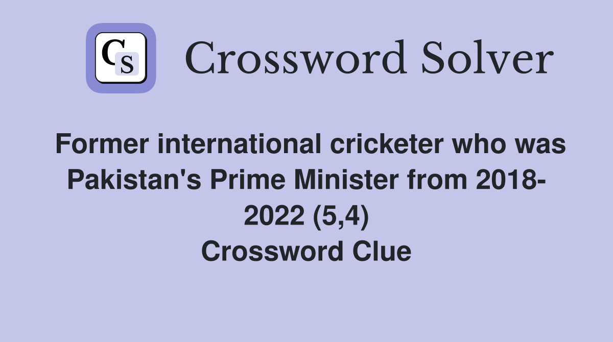 Former international cricketer who was Pakistan's Prime Minister from 2018- 2022 (5,4) Crossword Clue
