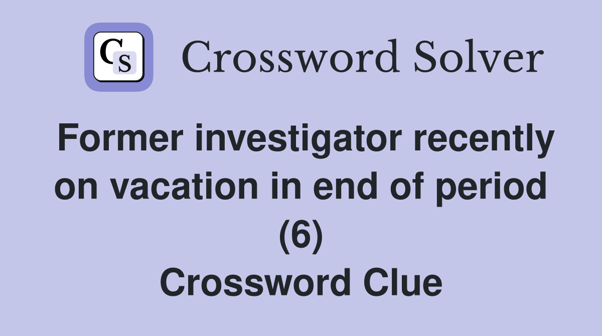 Former investigator recently on vacation in end of period (6) Crossword Clue