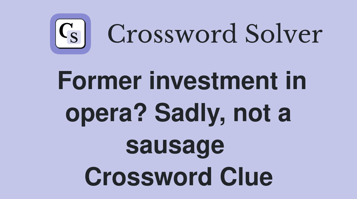 Former investment in opera? Sadly, not a sausage  Crossword Clue