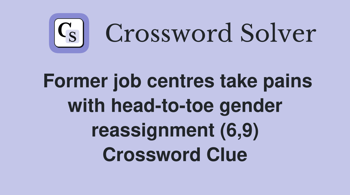Former job centres take pains with head-to-toe gender reassignment (6,9) Crossword Clue