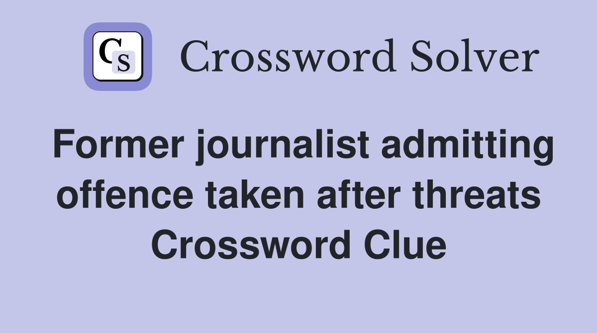 Former journalist admitting offence taken after threats Crossword Clue