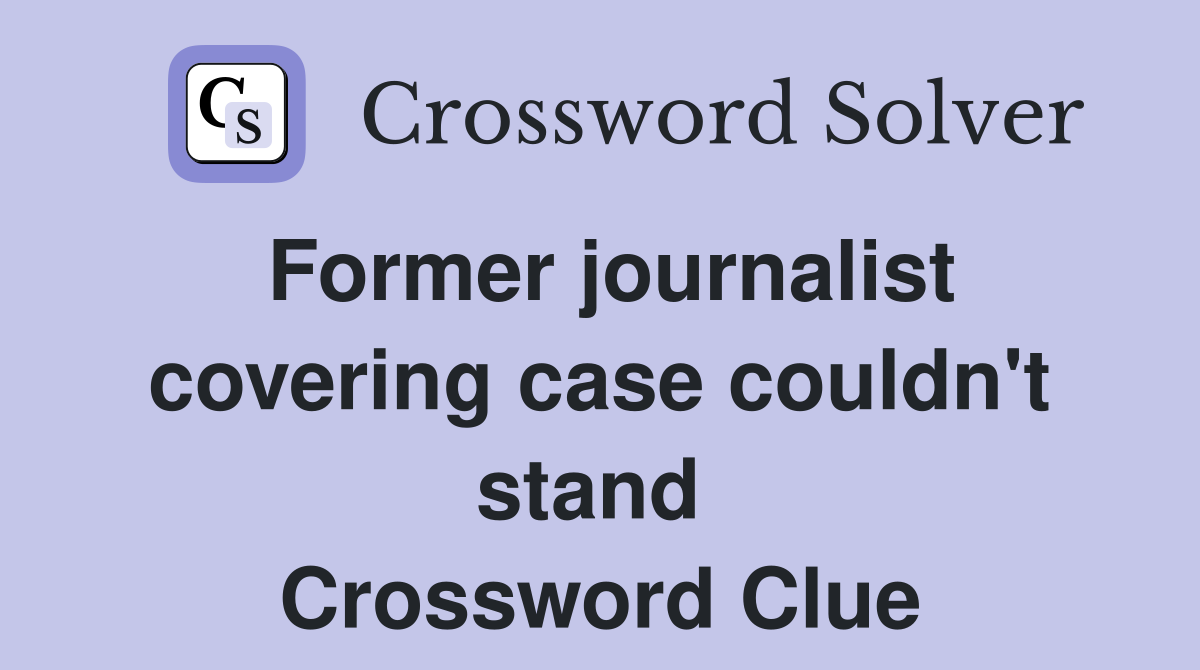 Former journalist covering case couldn't stand  Crossword Clue