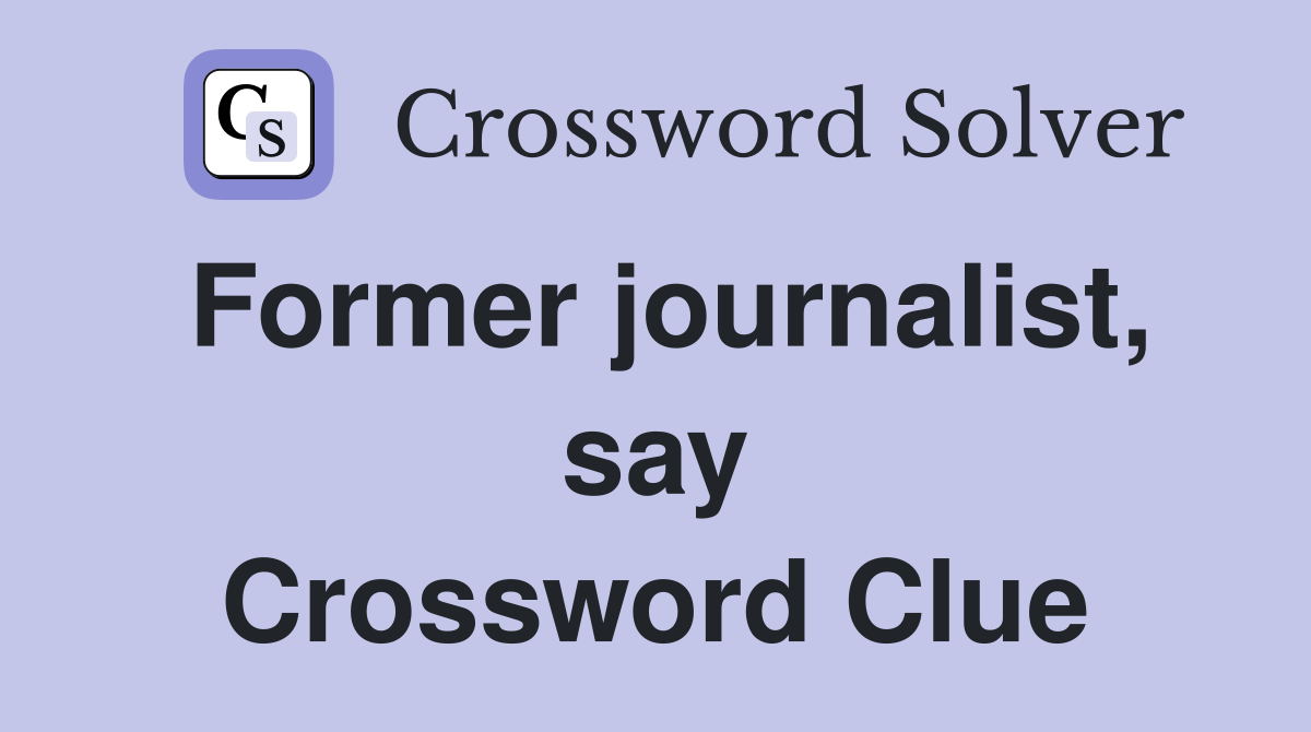 Former journalist, say Crossword Clue