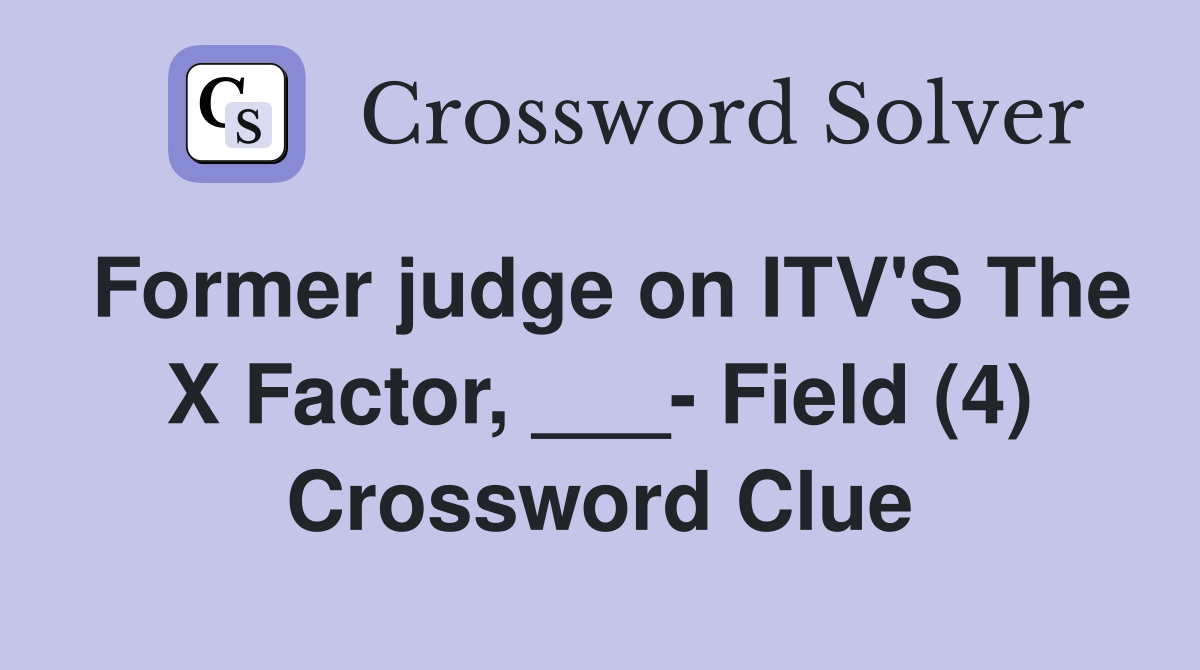 Former judge on ITV'S The X Factor, ___- Field (4) Crossword Clue