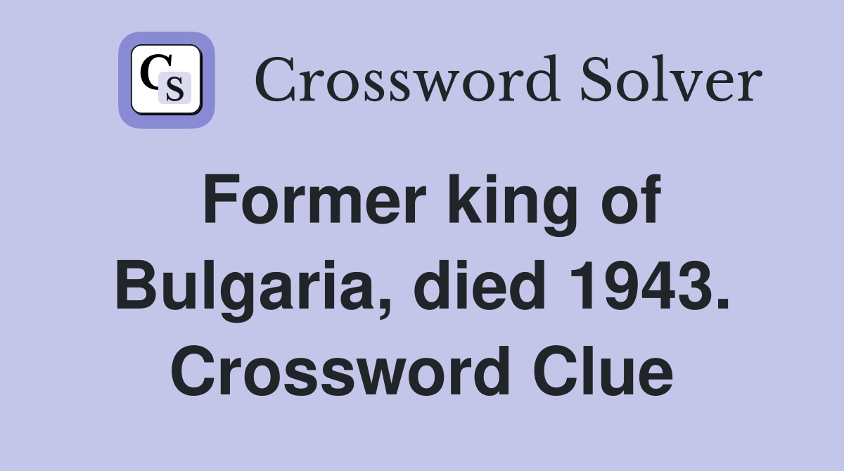 Former king of Bulgaria, died 1943. Crossword Clue