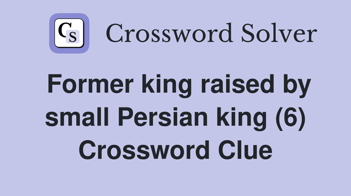 Former king raised by small Persian king (6) Crossword Clue