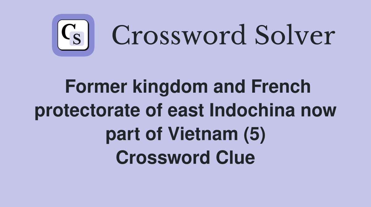 Former kingdom and French protectorate of east Indochina now part of Vietnam (5) Crossword Clue