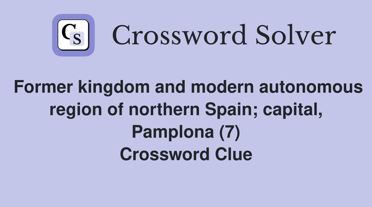 Former kingdom and modern autonomous region of northern Spain; capital, Pamplona (7) Crossword Clue