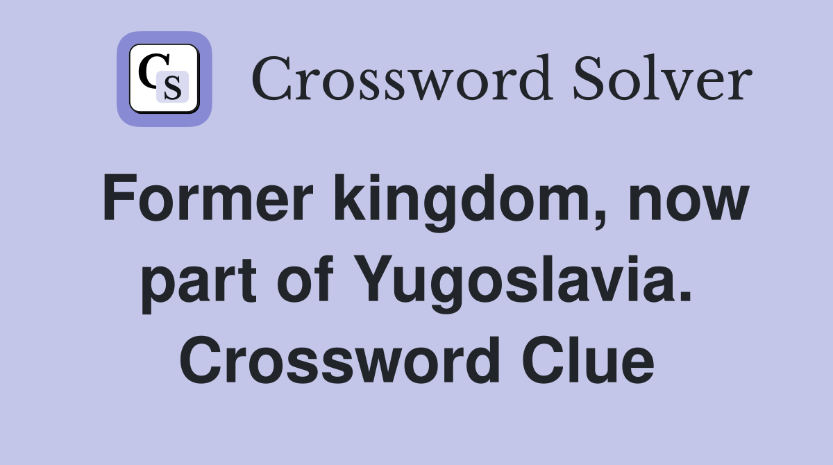 Former kingdom, now part of Yugoslavia. Crossword Clue