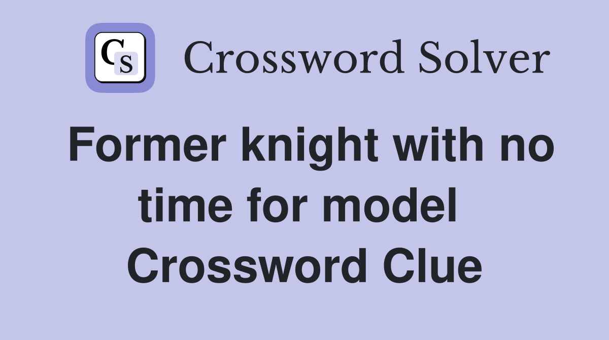 Former knight with no time for model  Crossword Clue