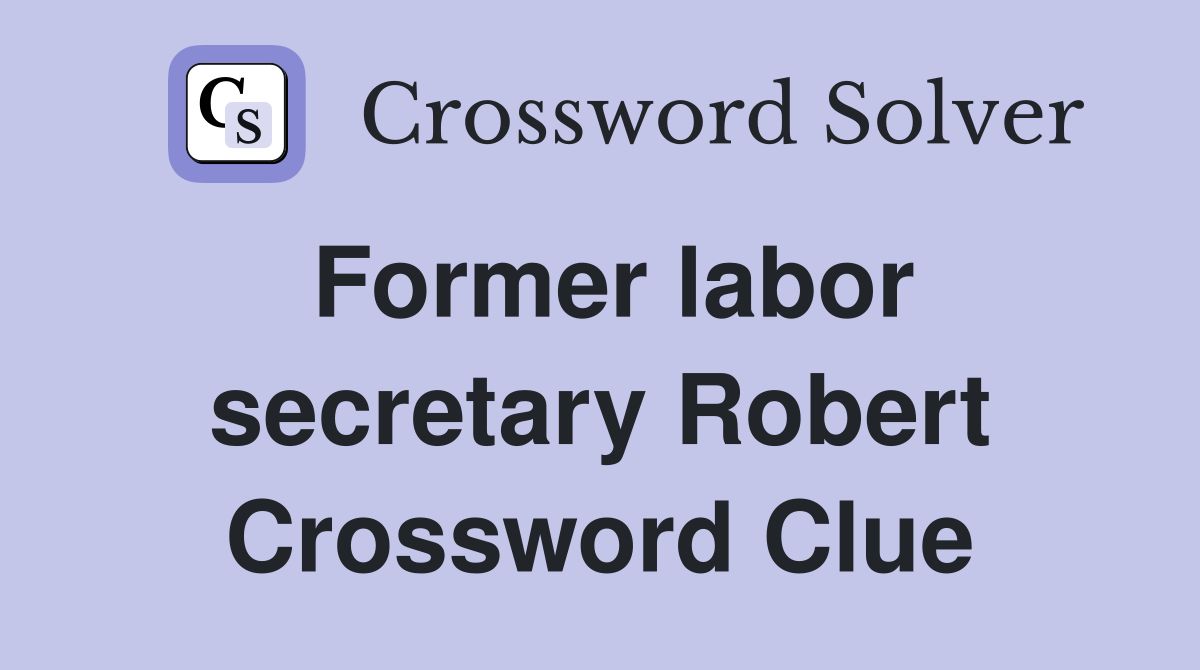 Former labor secretary Robert Crossword Clue