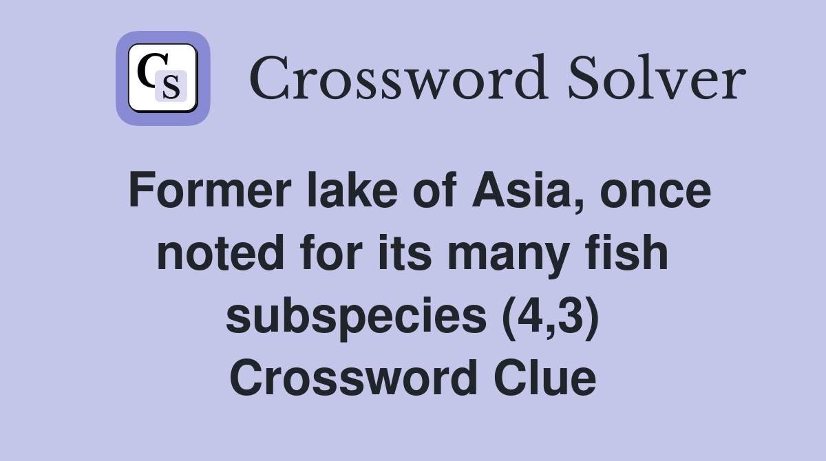 Former lake of Asia, once noted for its many fish subspecies (4,3) Crossword Clue