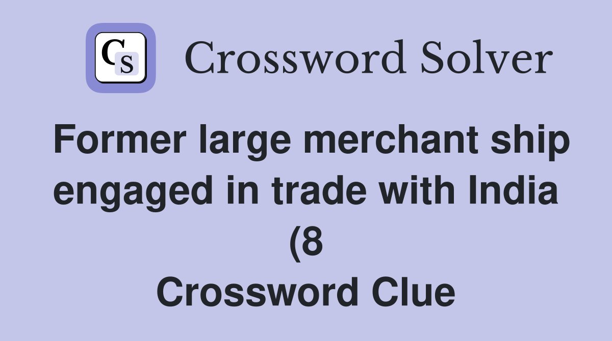 Former large merchant ship engaged in trade with India (8) Crossword Former large merchant ship engaged in trade with India (8) Crossword