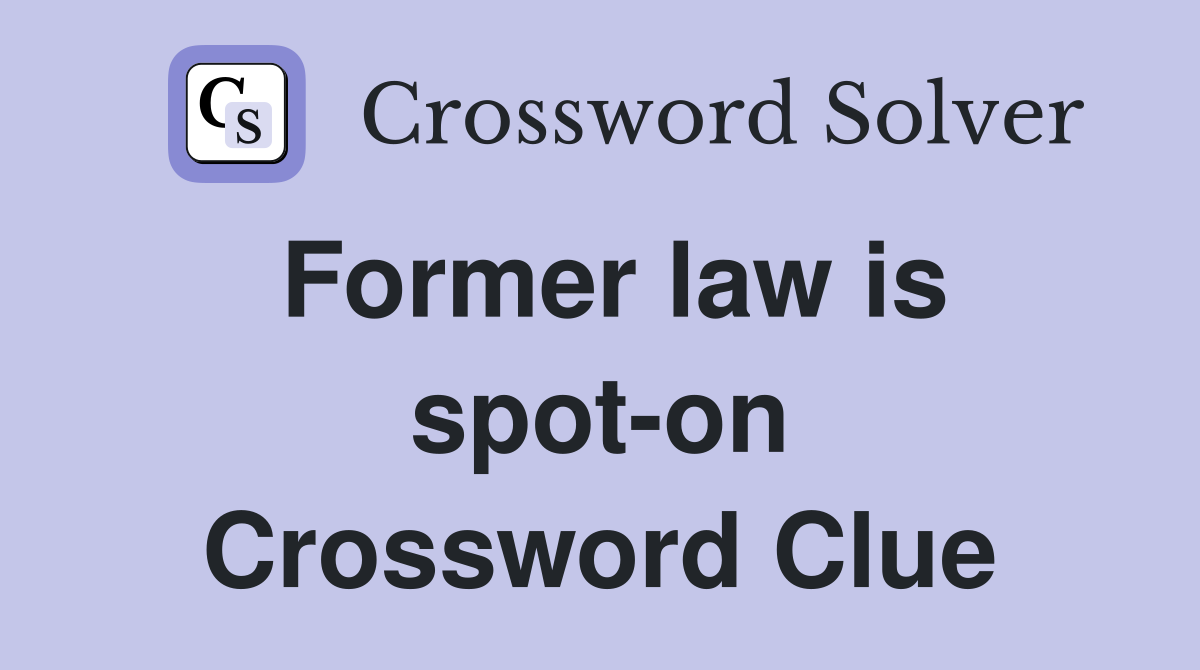 Former law is spot-on Crossword Clue