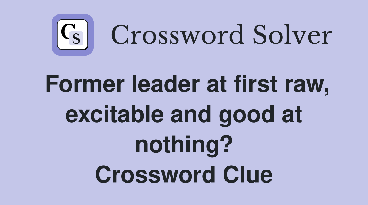 Former leader at first raw, excitable and good at nothing? Crossword Clue