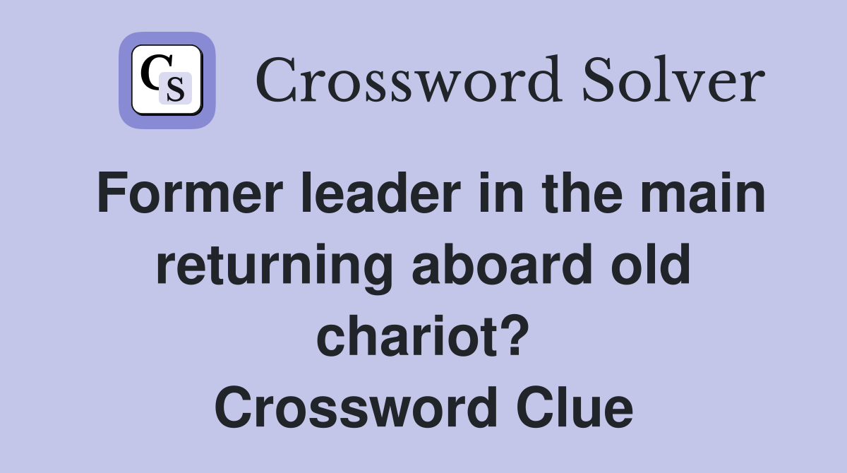Former leader in the main returning aboard old chariot? Crossword Clue