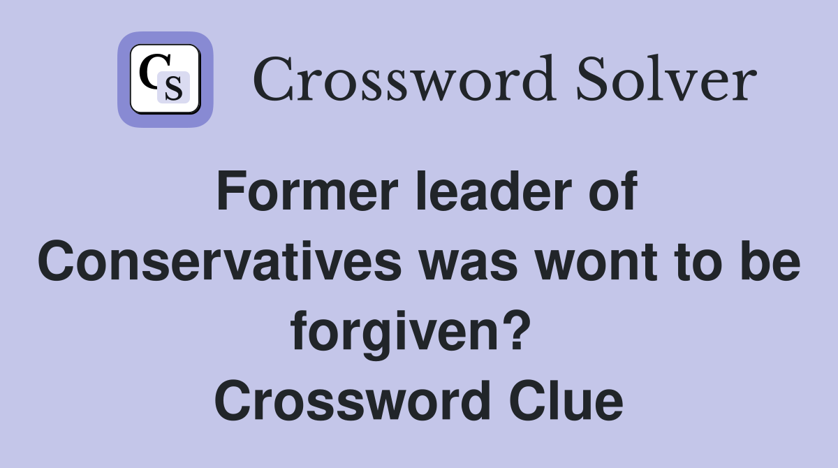 Former leader of Conservatives was wont to be forgiven?  Crossword Clue