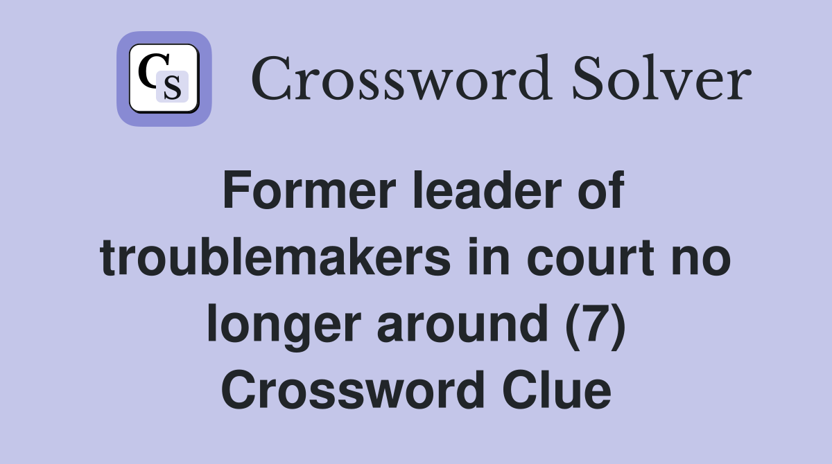 Former leader of troublemakers in court no longer around (7) Crossword Clue