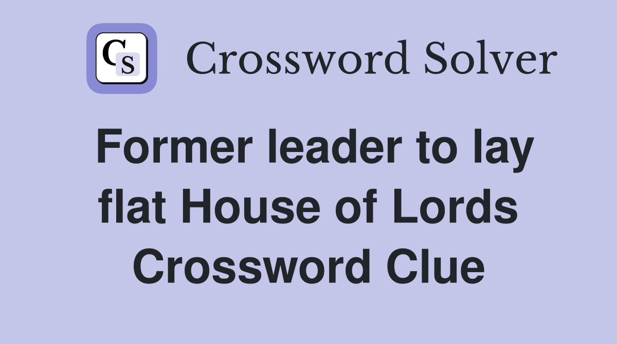 Former leader to lay flat House of Lords Crossword Clue