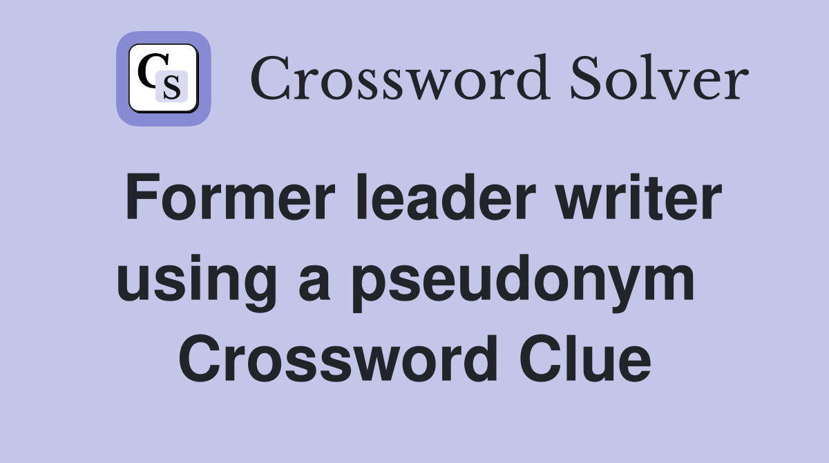 Former leader writer using a pseudonym  Crossword Clue