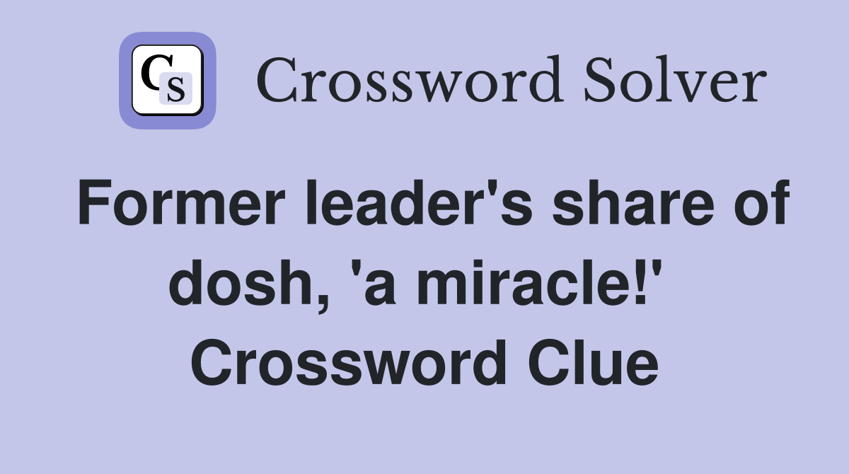 Former leader's share of dosh, 'a miracle!'  Crossword Clue