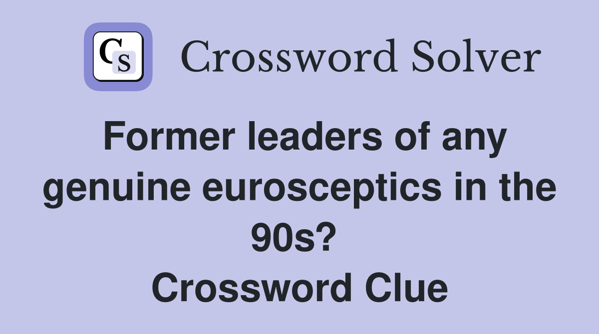 Former leaders of any genuine eurosceptics in the 90s?  Crossword Clue