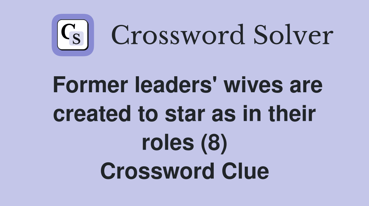 Former leaders' wives are created to star as in their roles (8) Crossword Clue