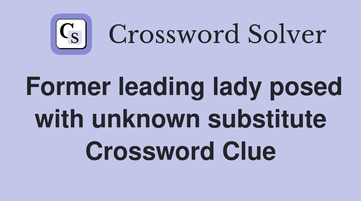 Former leading lady posed with unknown substitute Crossword Clue