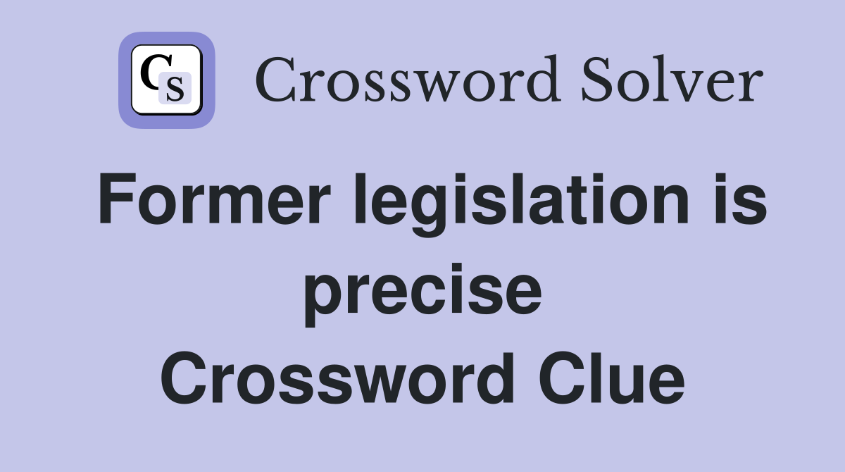 Former legislation is precise Crossword Clue
