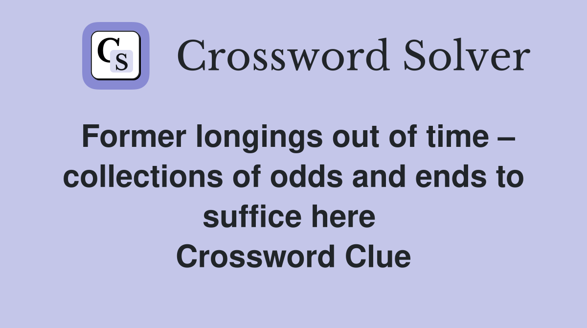 Former longings out of time – collections of odds and ends to suffice here  Crossword Clue