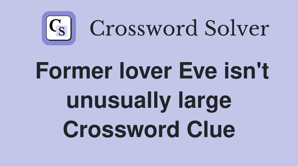 Former lover Eve isn't unusually large Crossword Clue