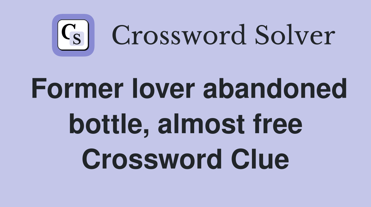 Former lover abandoned bottle, almost free Crossword Clue