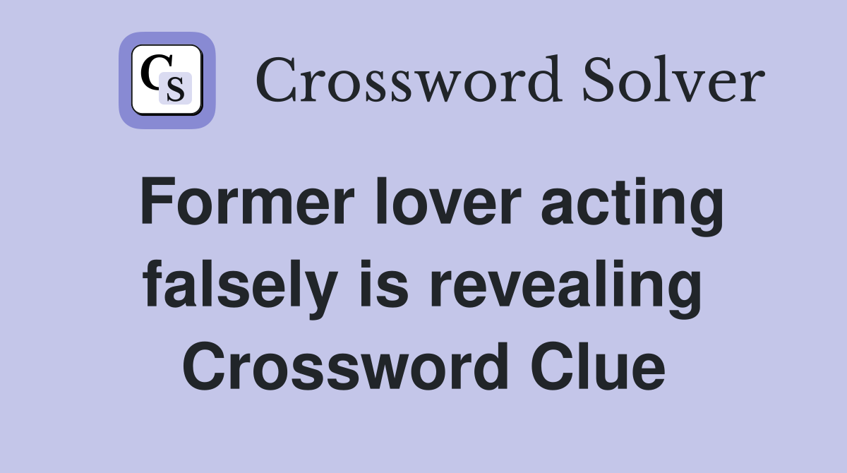 Former lover acting falsely is revealing Crossword Clue