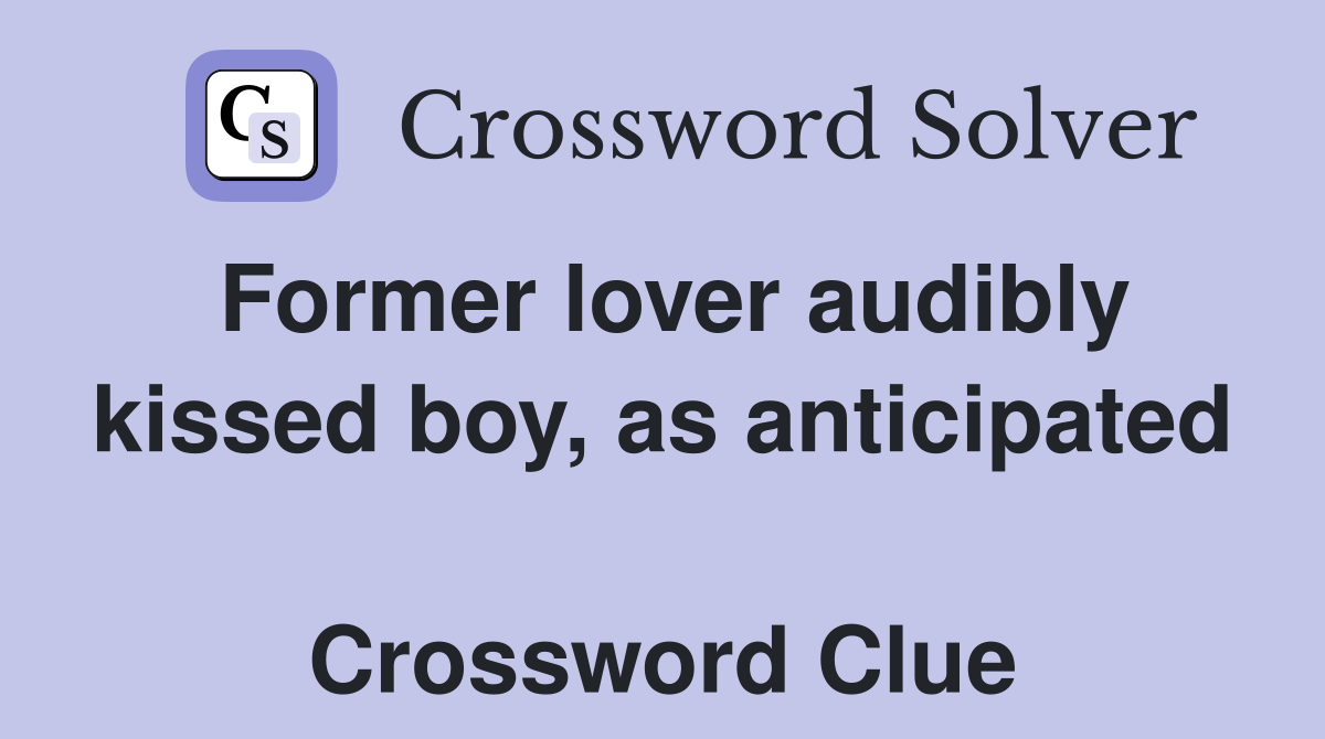 Former lover audibly kissed boy, as anticipated  Crossword Clue