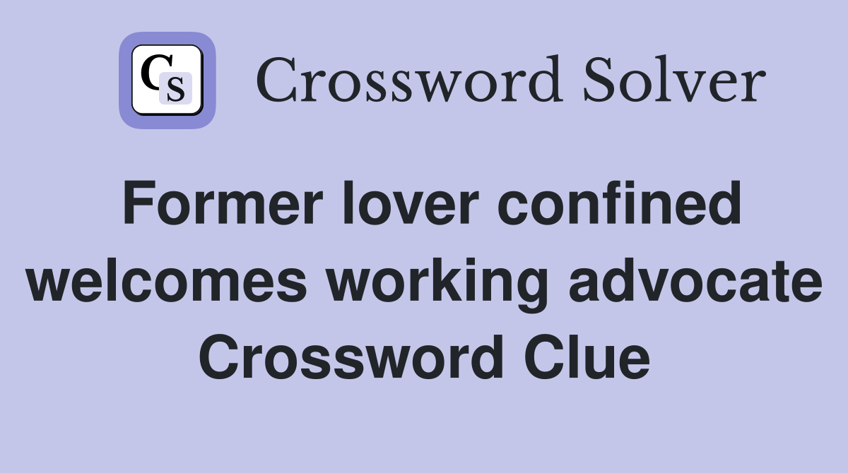 Former lover confined welcomes working advocate Crossword Clue