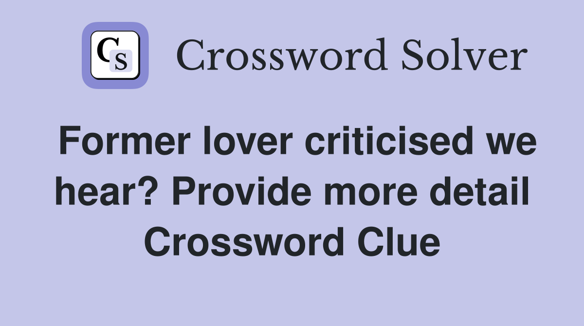 Former lover criticised we hear? Provide more detail Crossword Clue