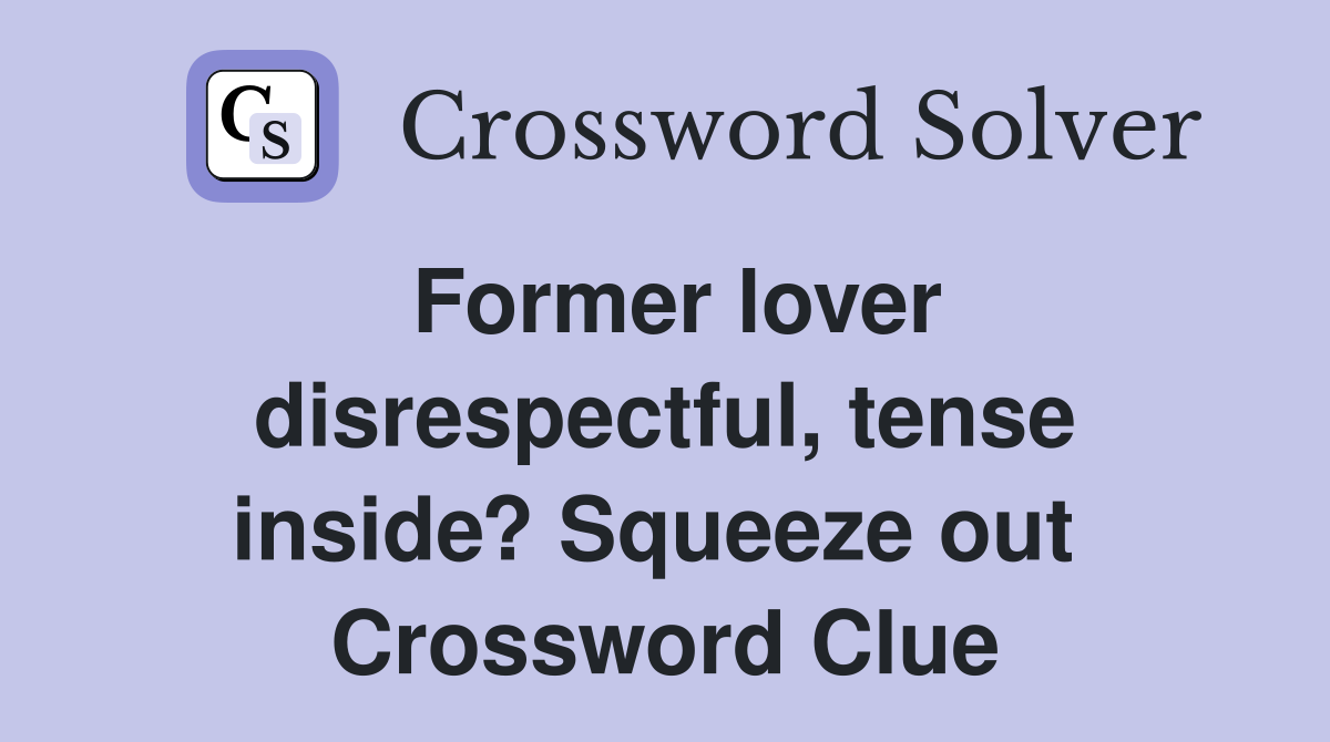 Former lover disrespectful, tense inside? Squeeze out  Crossword Clue