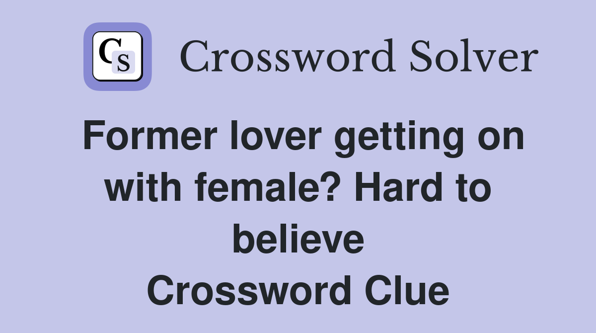 Former lover getting on with female? Hard to believe Crossword Clue