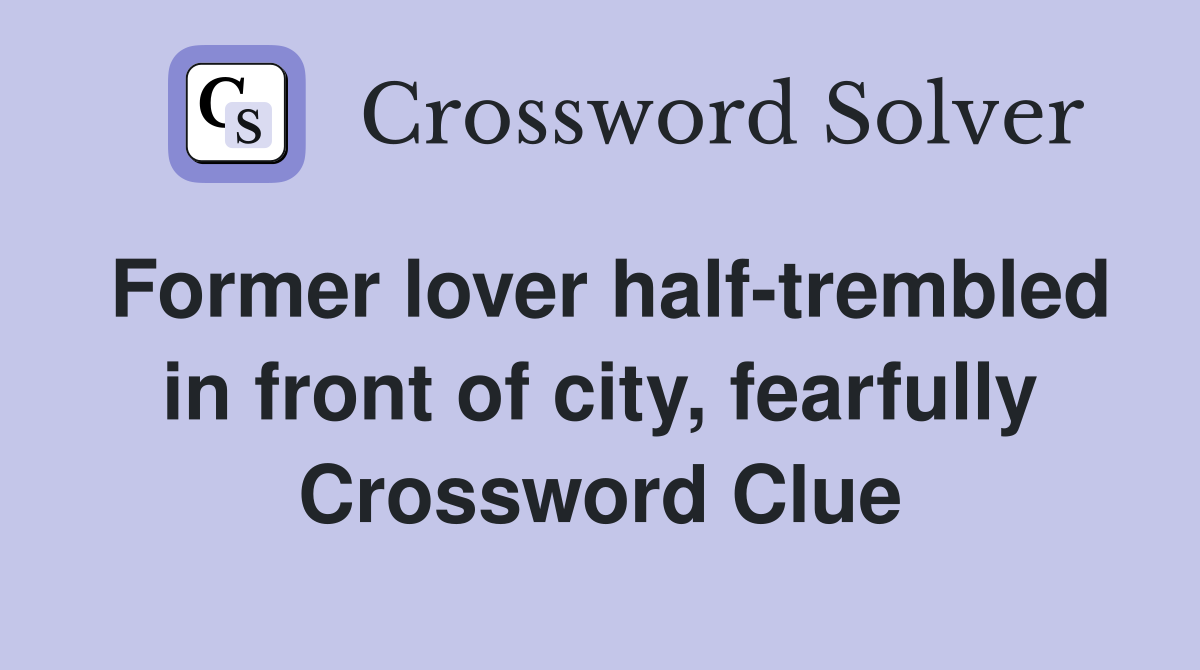 Former lover half-trembled in front of city, fearfully Crossword Clue