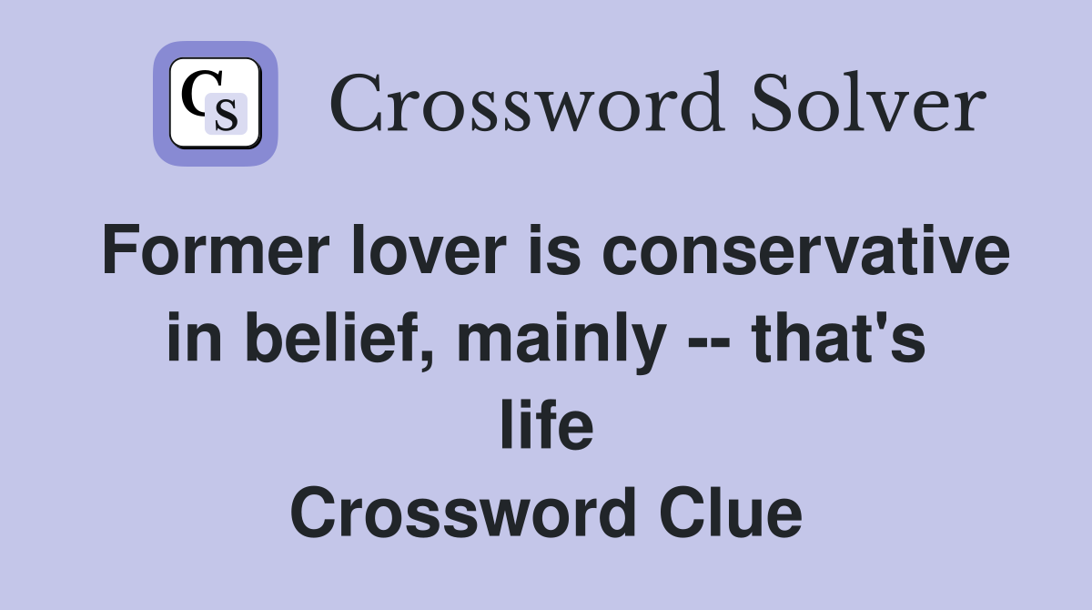 Former lover is conservative in belief, mainly -- that's life Crossword Clue