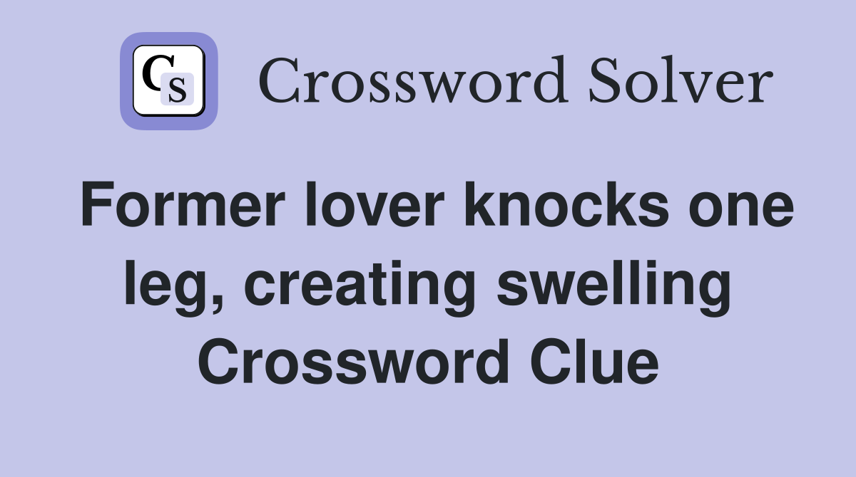 Former lover knocks one leg, creating swelling Crossword Clue