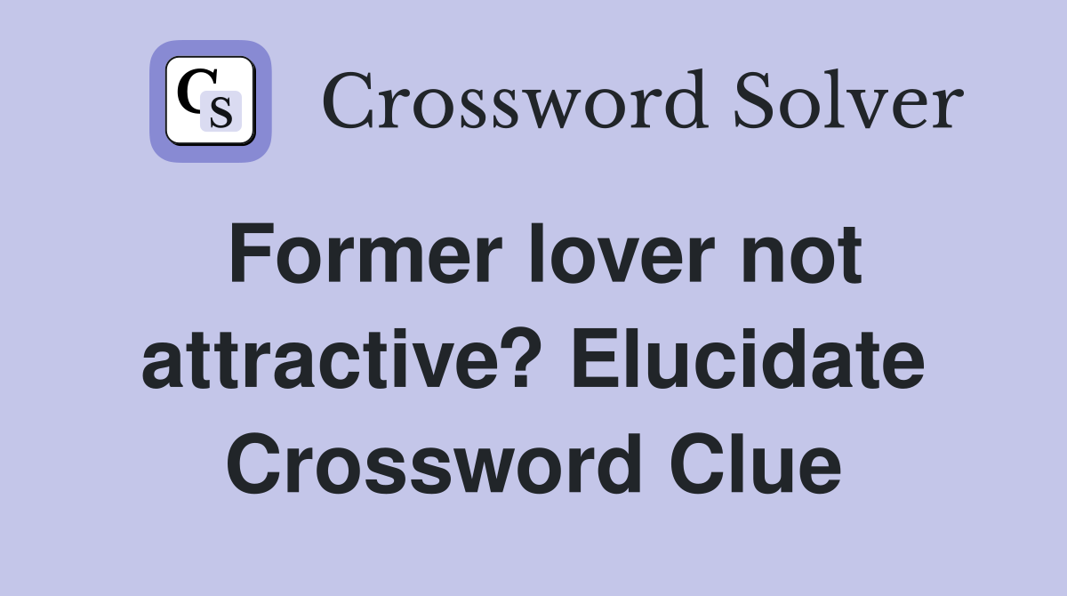 Former lover not attractive? Elucidate Crossword Clue