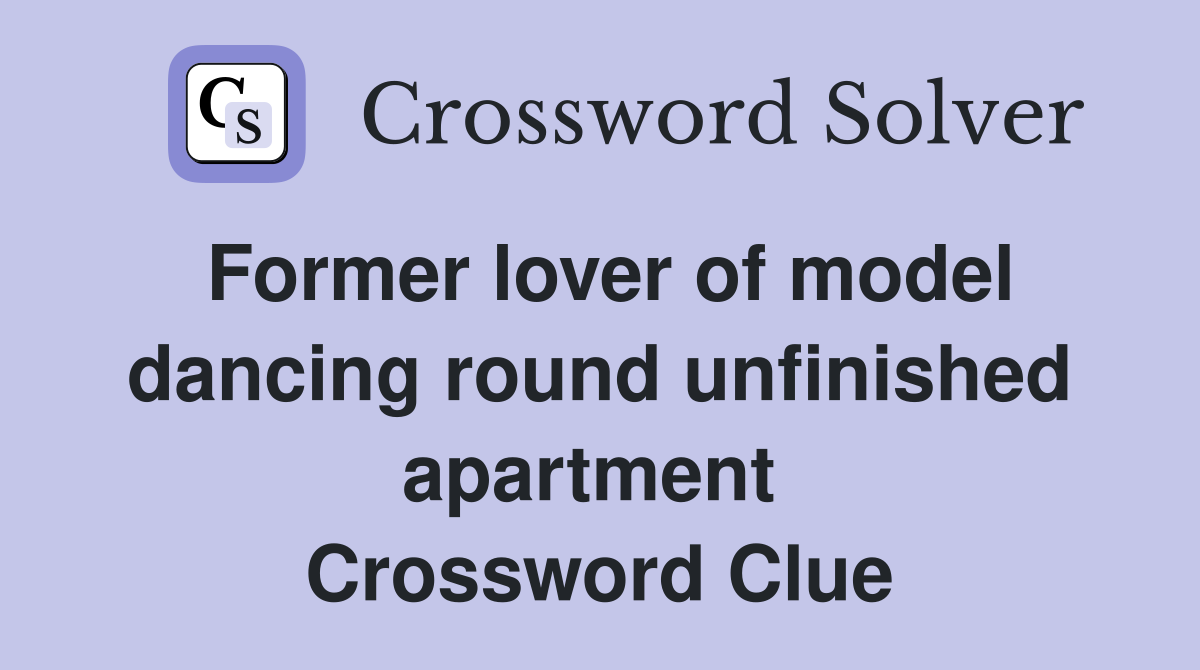 Former lover of model dancing round unfinished apartment  Crossword Clue