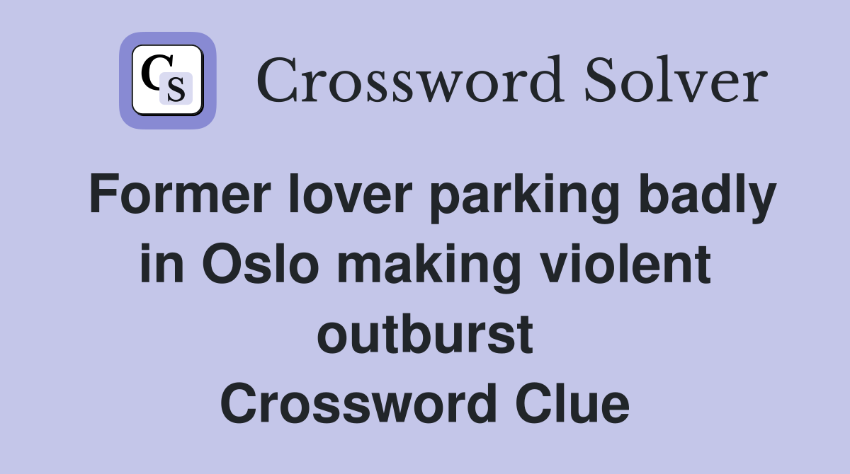 Former lover parking badly in Oslo making violent outburst Crossword Clue