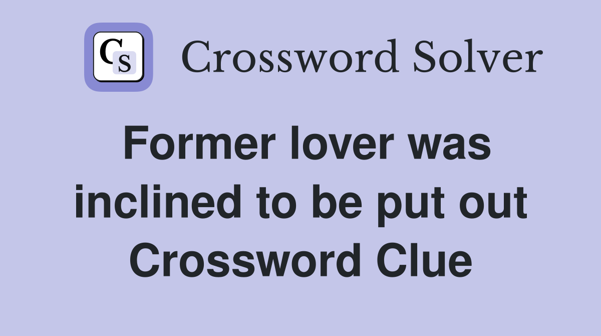 Former lover was inclined to be put out Crossword Clue